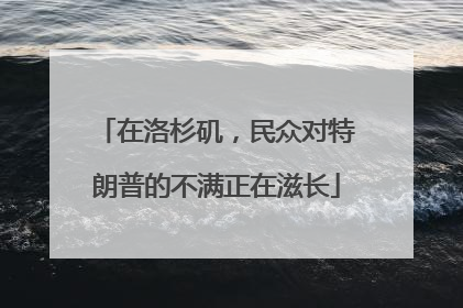 在洛杉矶，民众对特朗普的不满正在滋长
