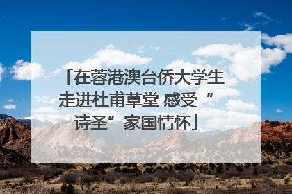 在蓉港澳台侨大学生走进杜甫草堂 感受“诗圣”家国情怀