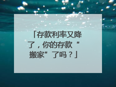 存款利率又降了，你的存款“搬家”了吗？