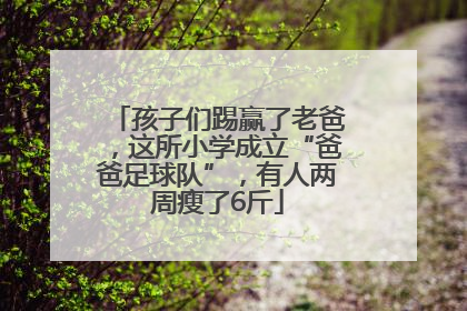 孩子们踢赢了老爸，这所小学成立“爸爸足球队”，有人两周瘦了6斤