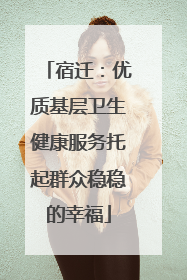 宿迁：优质基层卫生健康服务托起群众稳稳的幸福