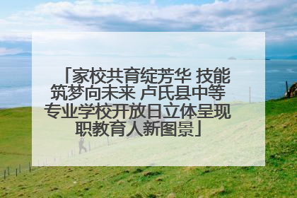 家校共育绽芳华 技能筑梦向未来 卢氏县中等专业学校开放日立体呈现职教育人新图景