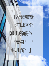 家长爆赞！海口这个派出所暖心“变身”“托儿所”
