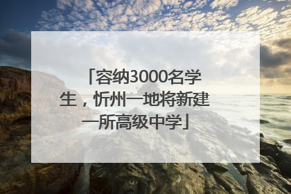 容纳3000名学生，忻州一地将新建一所高级中学
