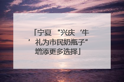 宁夏 “兴庆‘牛’礼为市民奶瓶子”增添更多选择