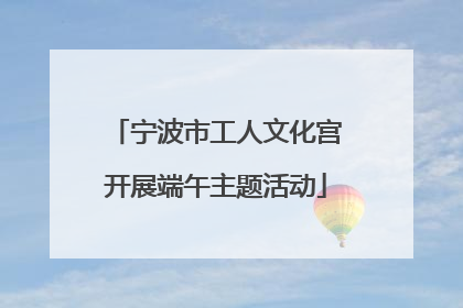 宁波市工人文化宫开展端午主题活动
