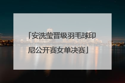 安洗莹晋级羽毛球印尼公开赛女单决赛