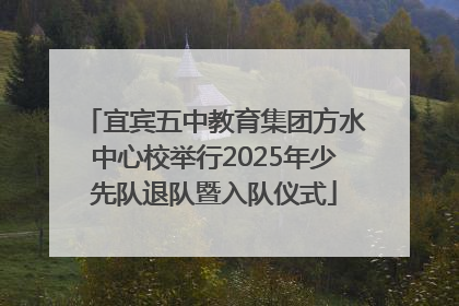 宜宾五中教育集团方水中心校举行2025年少先队退队暨入队仪式