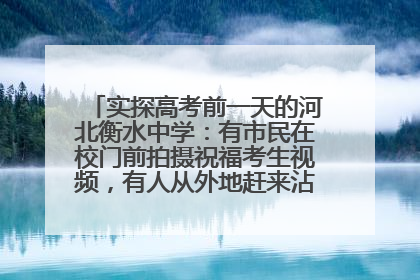 实探高考前一天的河北衡水中学：有市民在校门前拍摄祝福考生视频，有人从外地赶来沾沾“文气”