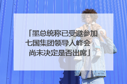 墨总统称已受邀参加七国集团领导人峰会 尚未决定是否出席