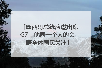 墨西哥总统应邀出席G7，他同一个人的会晤全体国民关注