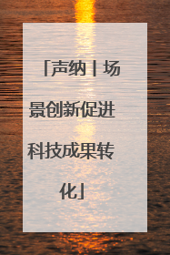 声纳丨场景创新促进科技成果转化