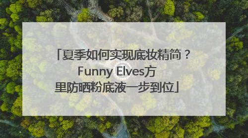 夏季如何实现底妆精简？Funny Elves方里防晒粉底液一步到位