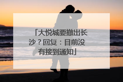 大悦城要撤出长沙？回复：目前没有接到通知