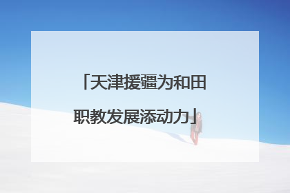 天津援疆为和田职教发展添动力