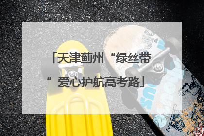 天津蓟州“绿丝带”爱心护航高考路
