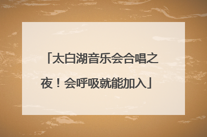 太白湖音乐会合唱之夜！会呼吸就能加入