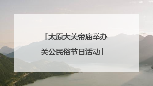 太原大关帝庙举办关公民俗节日活动