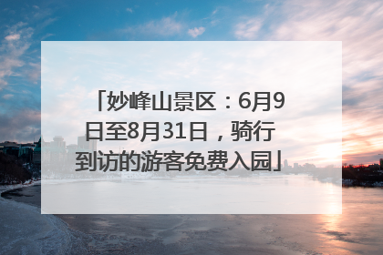 妙峰山景区：6月9日至8月31日，骑行到访的游客免费入园