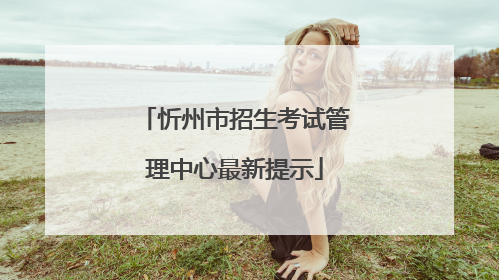 忻州市招生考试管理中心最新提示