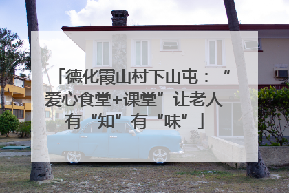 德化霞山村下山屯：“爱心食堂+课堂”让老人有“知”有“味”