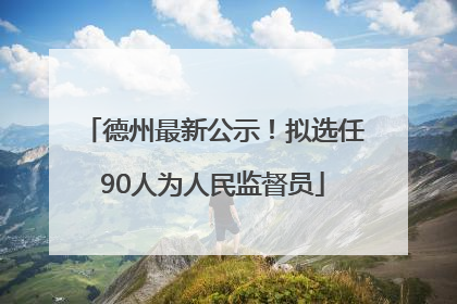 德州最新公示！拟选任90人为人民监督员