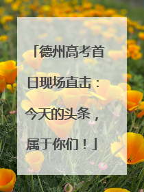 德州高考首日现场直击：今天的头条，属于你们！
