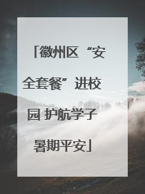 徽州区“安全套餐”进校园 护航学子暑期平安