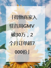 得物商家入驻首周GMV破30万，2个月订单超7000份