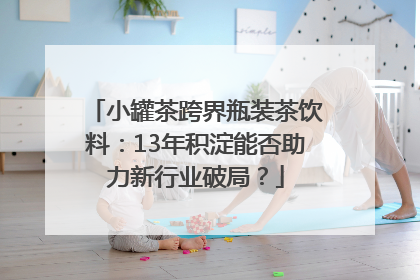 小罐茶跨界瓶装茶饮料：13年积淀能否助力新行业破局？