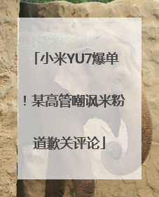 小米YU7爆单！某高管嘲讽米粉道歉关评论