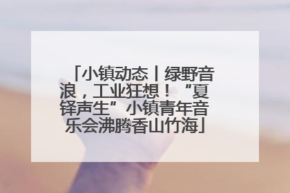 小镇动态丨绿野音浪，工业狂想！“夏铎声生”小镇青年音乐会沸腾香山竹海