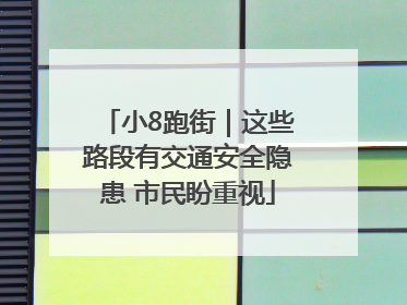 小8跑街｜这些路段有交通安全隐患 市民盼重视