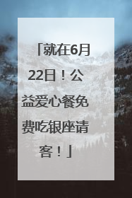 就在6月22日！公益爱心餐免费吃银座请客！
