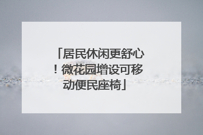 居民休闲更舒心！微花园增设可移动便民座椅