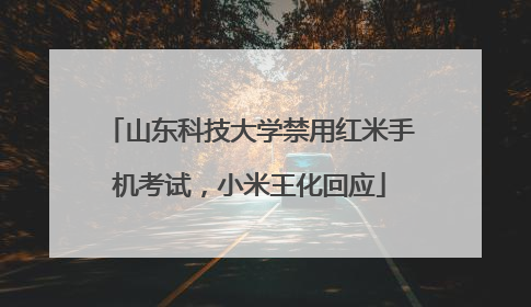 山东科技大学禁用红米手机考试，小米王化回应