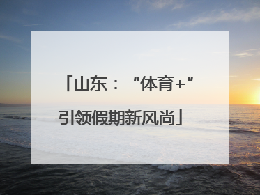 山东：“体育+”引领假期新风尚