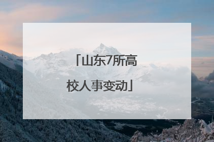 山东7所高校人事变动