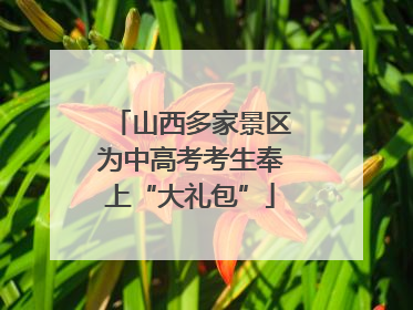 山西多家景区为中高考考生奉上“大礼包”