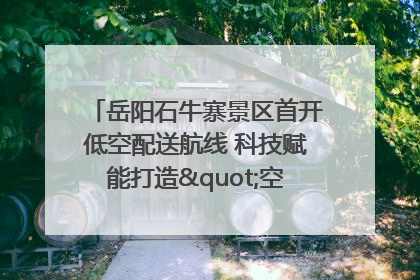 岳阳石牛寨景区首开低空配送航线 科技赋能打造"空中便利店"