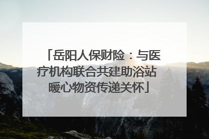 岳阳人保财险：与医疗机构联合共建助浴站 暖心物资传递关怀