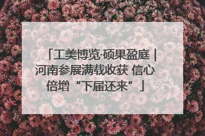 工美博览·硕果盈庭｜河南参展满载收获 信心倍增“下届还来”