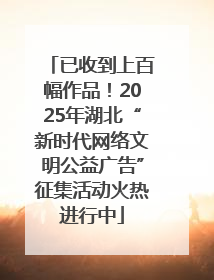 已收到上百幅作品！2025年湖北“新时代网络文明公益广告”征集活动火热进行中