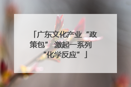 广东文化产业“政策包” 激起一系列“化学反应”