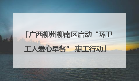 广西柳州柳南区启动“环卫工人爱心早餐” 惠工行动