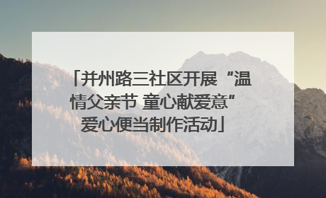 并州路三社区开展“温情父亲节 童心献爱意”爱心便当制作活动