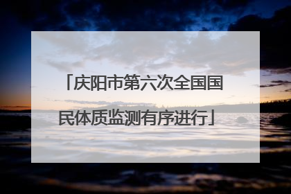 庆阳市第六次全国国民体质监测有序进行