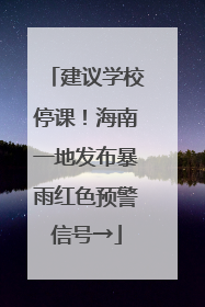 建议学校停课！海南一地发布暴雨红色预警信号→