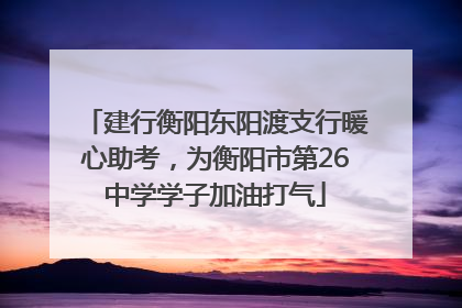 建行衡阳东阳渡支行暖心助考，为衡阳市第26中学学子加油打气