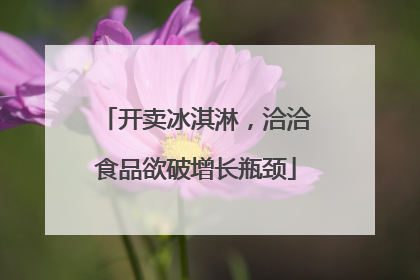 开卖冰淇淋，洽洽食品欲破增长瓶颈